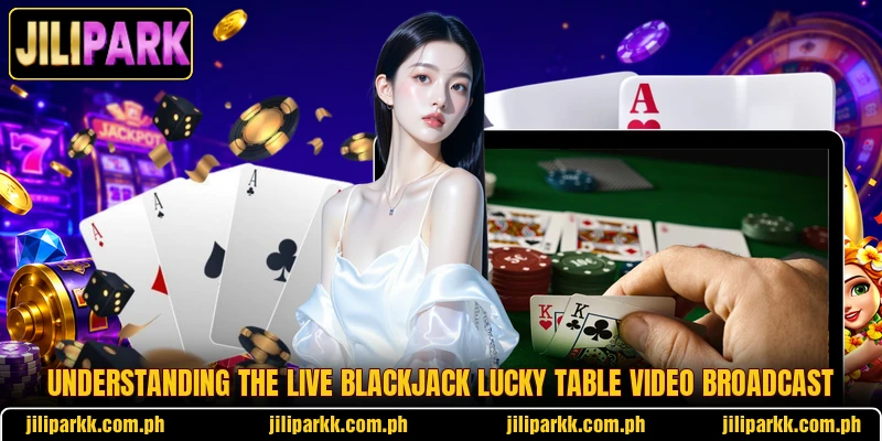 Understanding the live Blackjack Lucky Table video broadcast